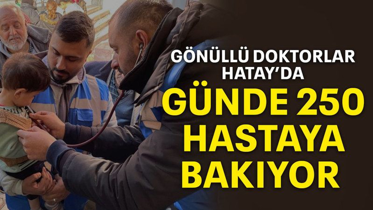 Gönüllü doktorlar Hatay’da günde 250 hastaya bakıyor